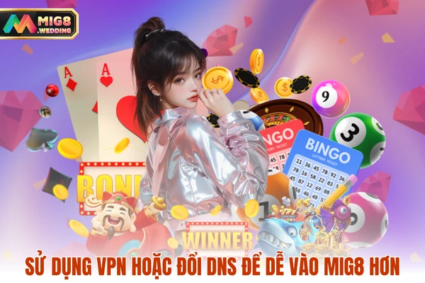 Sử dụng VPN hoặc đổi DNS để dễ vào MIG8 hơn