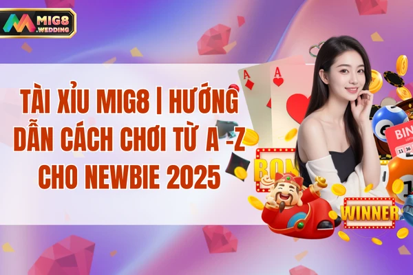 Tài Xỉu MIG8 | Hướng Dẫn Cách Chơi Từ A -Z Cho Newbie 2025