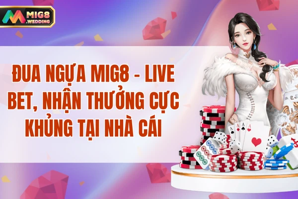 Đua Ngựa MIG8 - Live Bet, Nhận Thưởng Cực Khủng Tại Nhà Cái